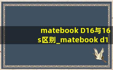 matebook D16与16s区别_matebook d16